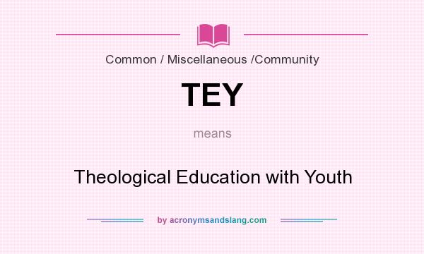 What does TEY mean? It stands for Theological Education with Youth