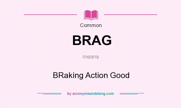What does BRAG mean? It stands for BRaking Action Good