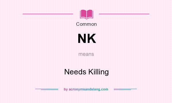 What does NK mean? It stands for Needs Killing