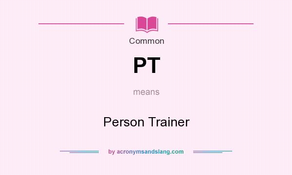 What does PT mean? It stands for Person Trainer