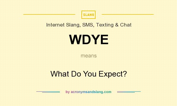 What does WDYE mean? It stands for What Do You Expect?