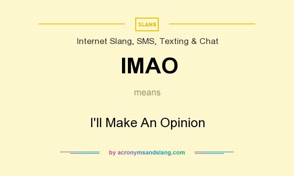 What does IMAO mean? It stands for I`ll Make An Opinion