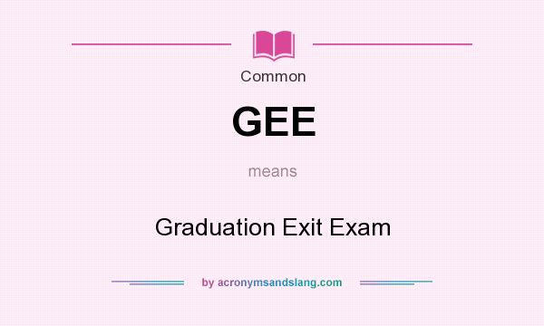 What does GEE mean? It stands for Graduation Exit Exam