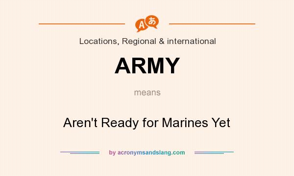 What does ARMY mean? It stands for Aren`t Ready for Marines Yet