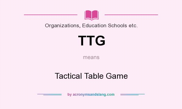 What does TTG mean? It stands for Tactical Table Game