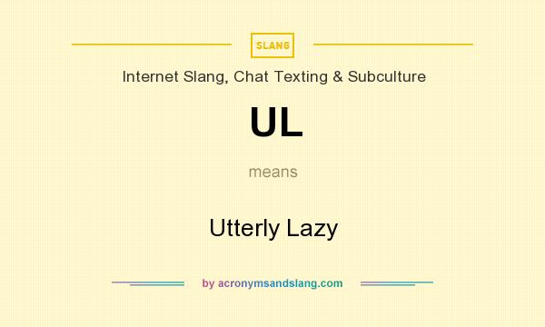 What does UL mean? It stands for Utterly Lazy