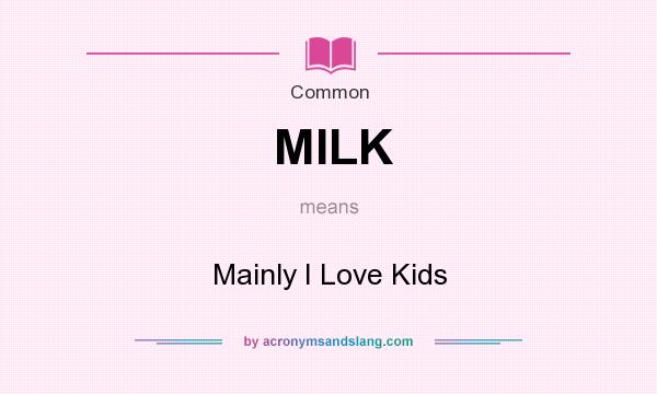 What does MILK mean? It stands for Mainly I Love Kids