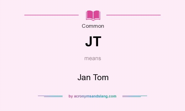 What does JT mean? It stands for Jan Tom