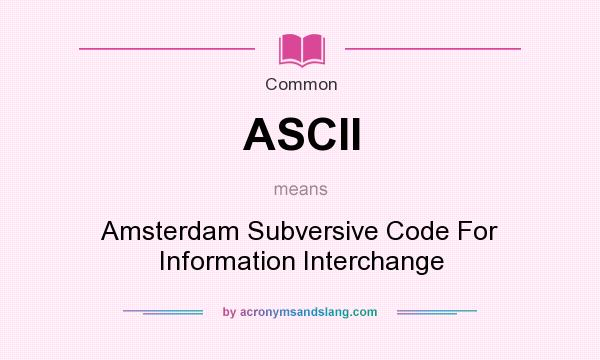 What does ASCII mean? It stands for Amsterdam Subversive Code For Information Interchange