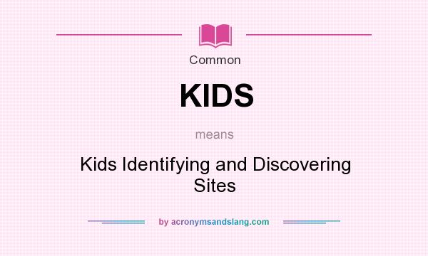 What does KIDS mean? It stands for Kids Identifying and Discovering Sites