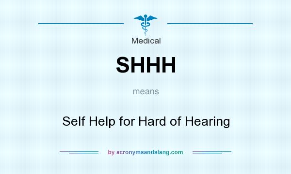 What does SHHH mean? It stands for Self Help for Hard of Hearing
