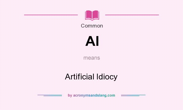 What does AI mean? It stands for Artificial Idiocy