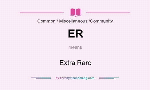 What does ER mean? It stands for Extra Rare