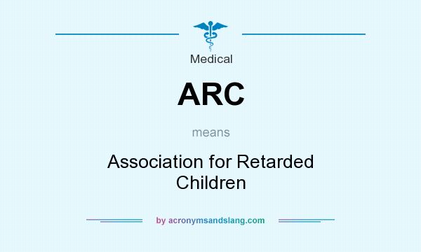 What does ARC mean? It stands for Association for Retarded Children