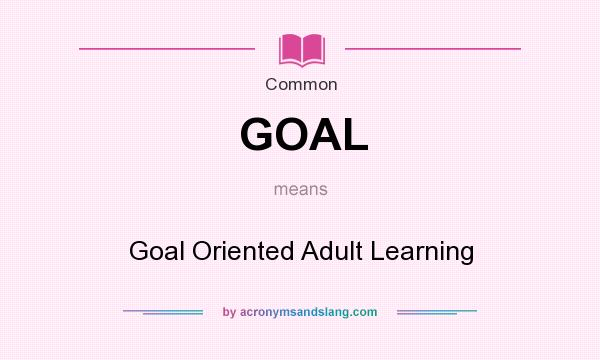What does GOAL mean? It stands for Goal Oriented Adult Learning