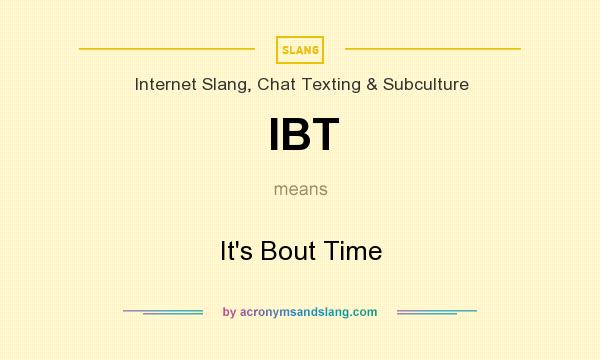 What does IBT mean? It stands for It`s Bout Time