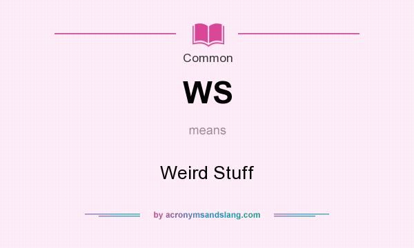 What does WS mean? It stands for Weird Stuff