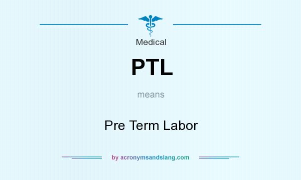 What does PTL mean? It stands for Pre Term Labor