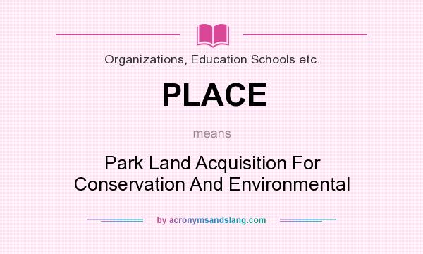 What does PLACE mean? It stands for Park Land Acquisition For Conservation And Environmental