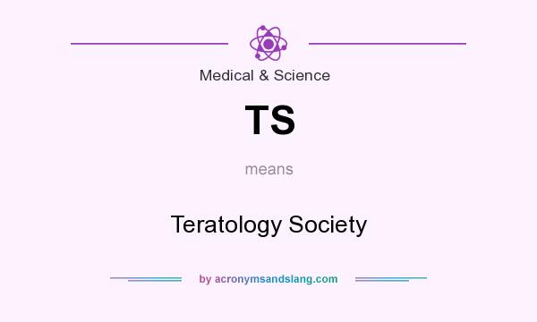 What does TS mean? It stands for Teratology Society