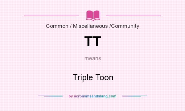 What does TT mean? It stands for Triple Toon