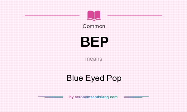 What does BEP mean? It stands for Blue Eyed Pop