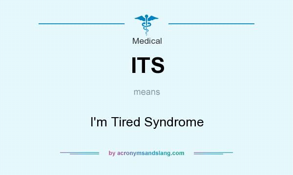 What does ITS mean? It stands for I`m Tired Syndrome