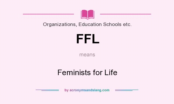 What does FFL mean? It stands for Feminists for Life