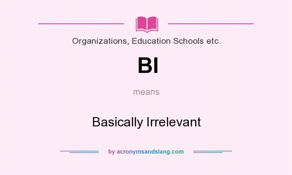 What does BI mean? It stands for Basically Irrelevant