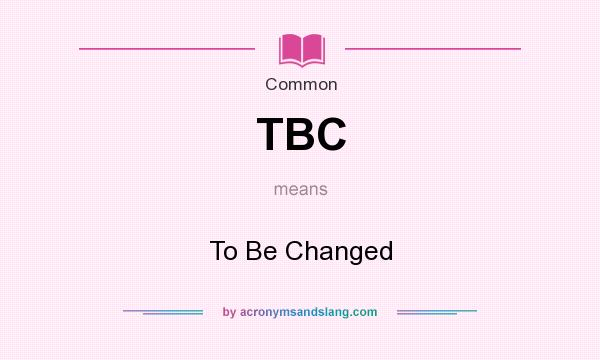 What does TBC mean? It stands for To Be Changed
