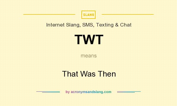 What does TWT mean? It stands for That Was Then