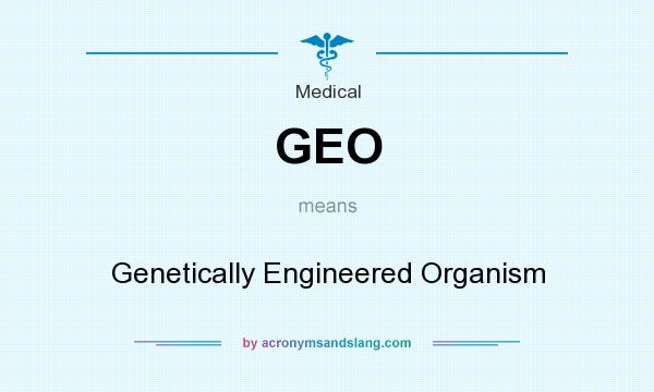 What does GEO mean? It stands for Genetically Engineered Organism