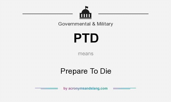 What does PTD mean? It stands for Prepare To Die