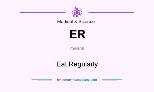 What does ER mean? It stands for Eat Regularly