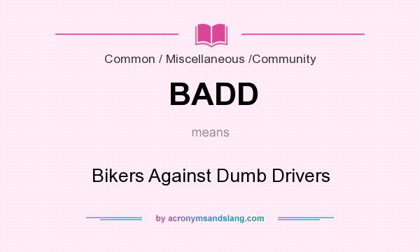 What does BADD mean? It stands for Bikers Against Dumb Drivers