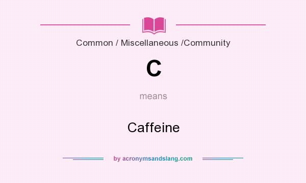 What does C mean? It stands for Caffeine