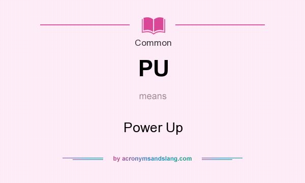 What does PU mean? It stands for Power Up