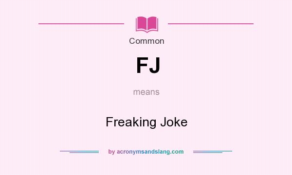 What does FJ mean? It stands for Freaking Joke