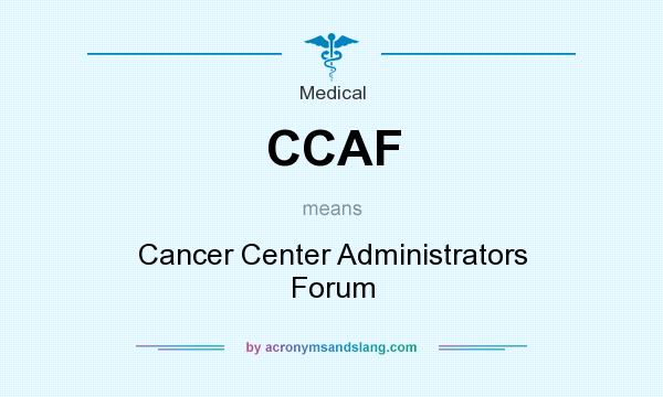 What does CCAF mean? It stands for Cancer Center Administrators Forum