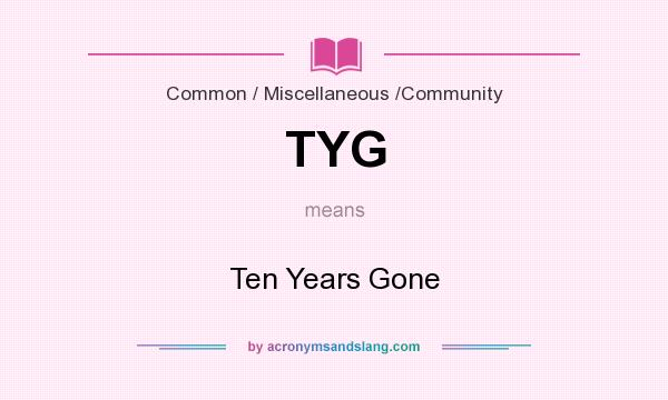 What does TYG mean? It stands for Ten Years Gone