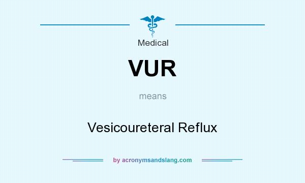 What does VUR mean? It stands for Vesicoureteral Reflux
