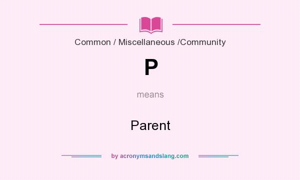 What does P mean? It stands for Parent
