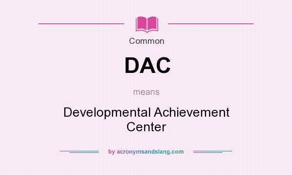 What does DAC mean? It stands for Developmental Achievement Center