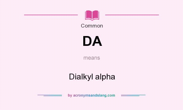 What does DA mean? It stands for Dialkyl alpha