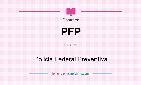 What does PFP mean? It stands for Policia Federal Preventiva