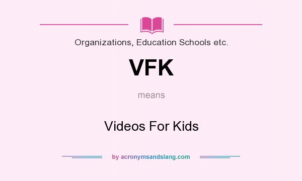 What does VFK mean? It stands for Videos For Kids