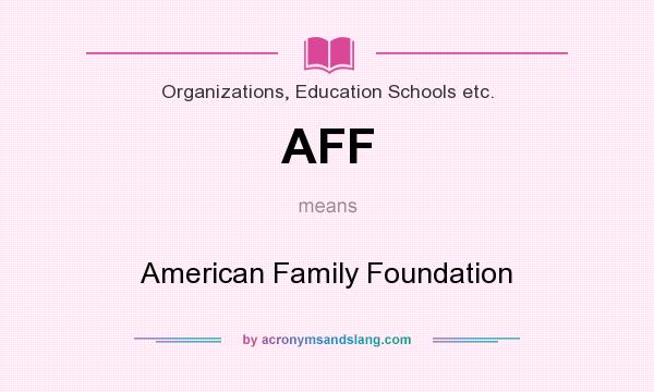 What does AFF mean? It stands for American Family Foundation