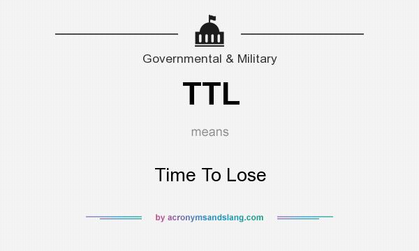 What does TTL mean? It stands for Time To Lose
