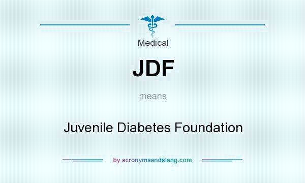 What does JDF mean? It stands for Juvenile Diabetes Foundation