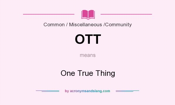 What does OTT mean? It stands for One True Thing
